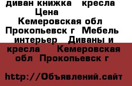 диван книжка.2 кресла › Цена ­ 4 000 - Кемеровская обл., Прокопьевск г. Мебель, интерьер » Диваны и кресла   . Кемеровская обл.,Прокопьевск г.